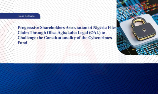 Progressive Shareholders Association of Nigeria Files Claim Through Olisa Agbakoba Legal (OAL) to Challenge the Constitutionality of the Cybercrimes Fund.