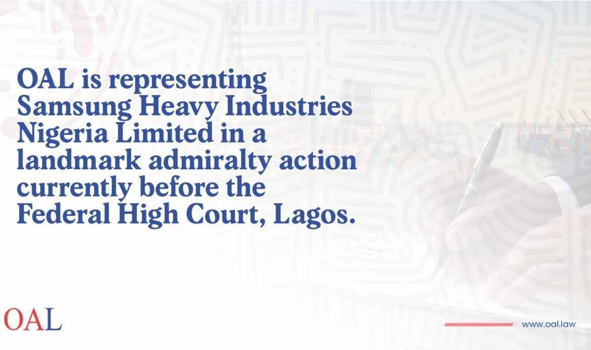 OAL is representing Samsung Heavy Industries Nigeria Limited in a landmark admiralty action currently before the Federal High Court, Lagos.